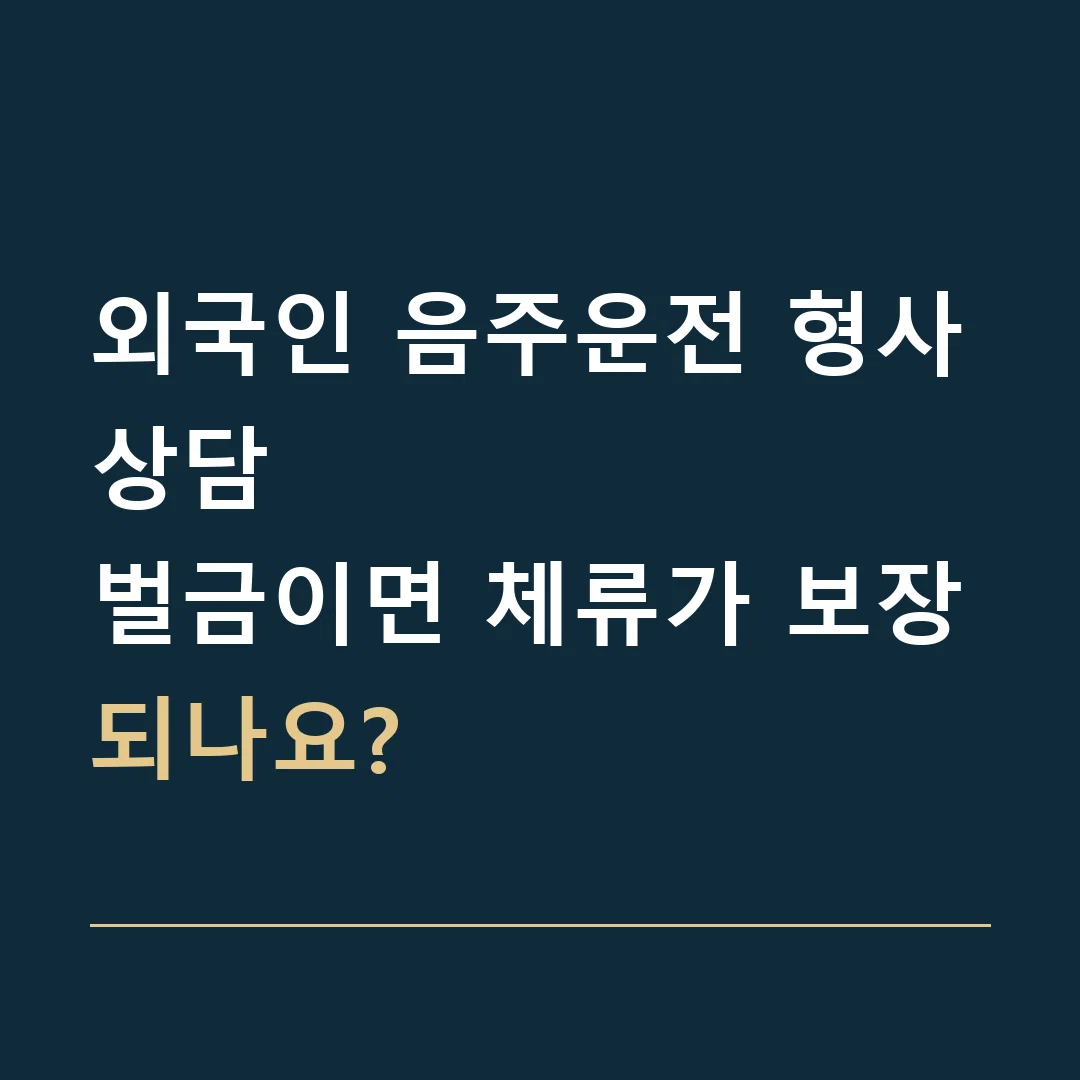 외국인 음주운전 형사상담 · 벌금이면 체류가 보장되나요?
