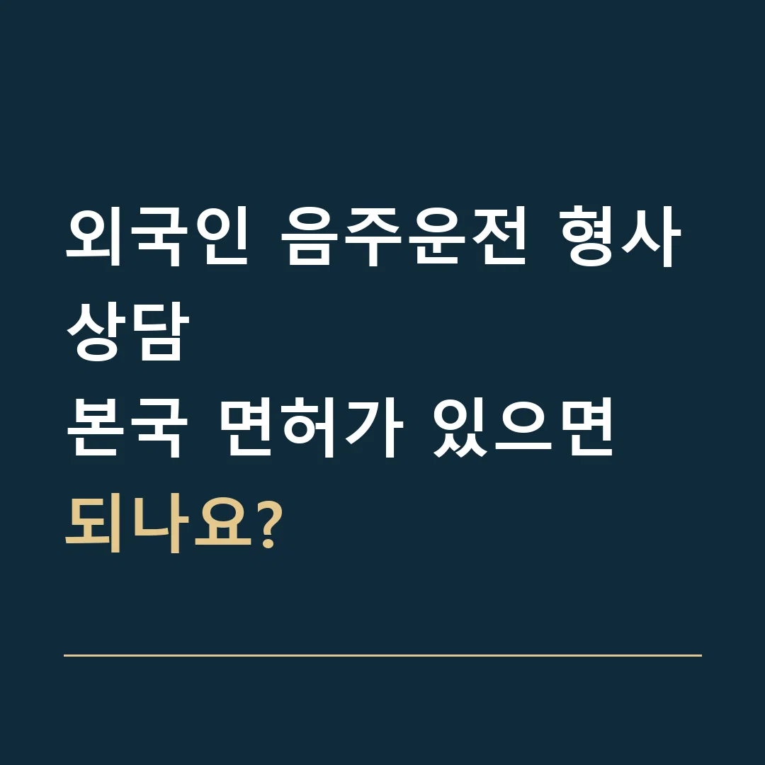 외국인 음주운전 형사상담 · 본국 면허가 있으면 되나요?