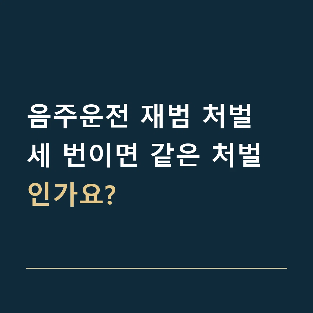 음주운전 재범 처벌 · 세 번이면 같은 처벌인가요?