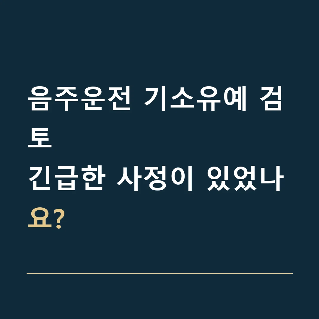 음주운전 기소유예 검토 · 긴급한 사정이 있었나요?