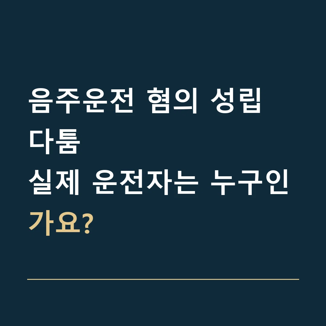 음주운전 혐의 성립 다툼 · 실제 운전자는 누구인가요?