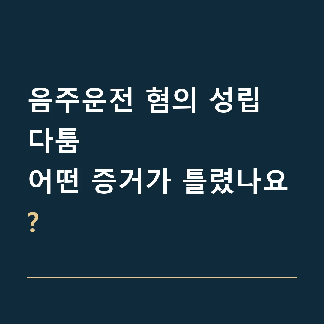 음주운전 혐의 성립 다툼 · 어떤 증거가 틀렸나요?