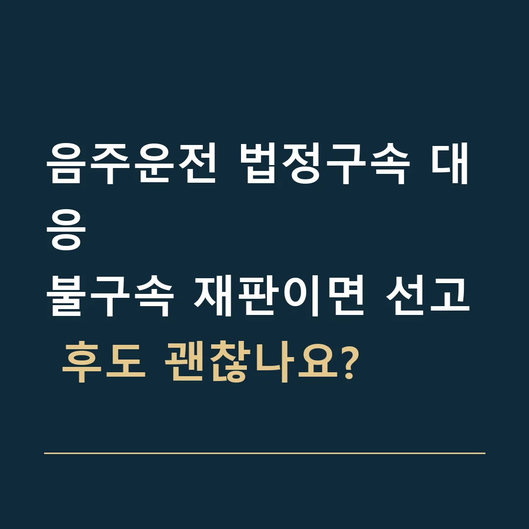 음주운전 법정구속 대응 · 불구속 재판이면 선고 후도 괜찮나요?