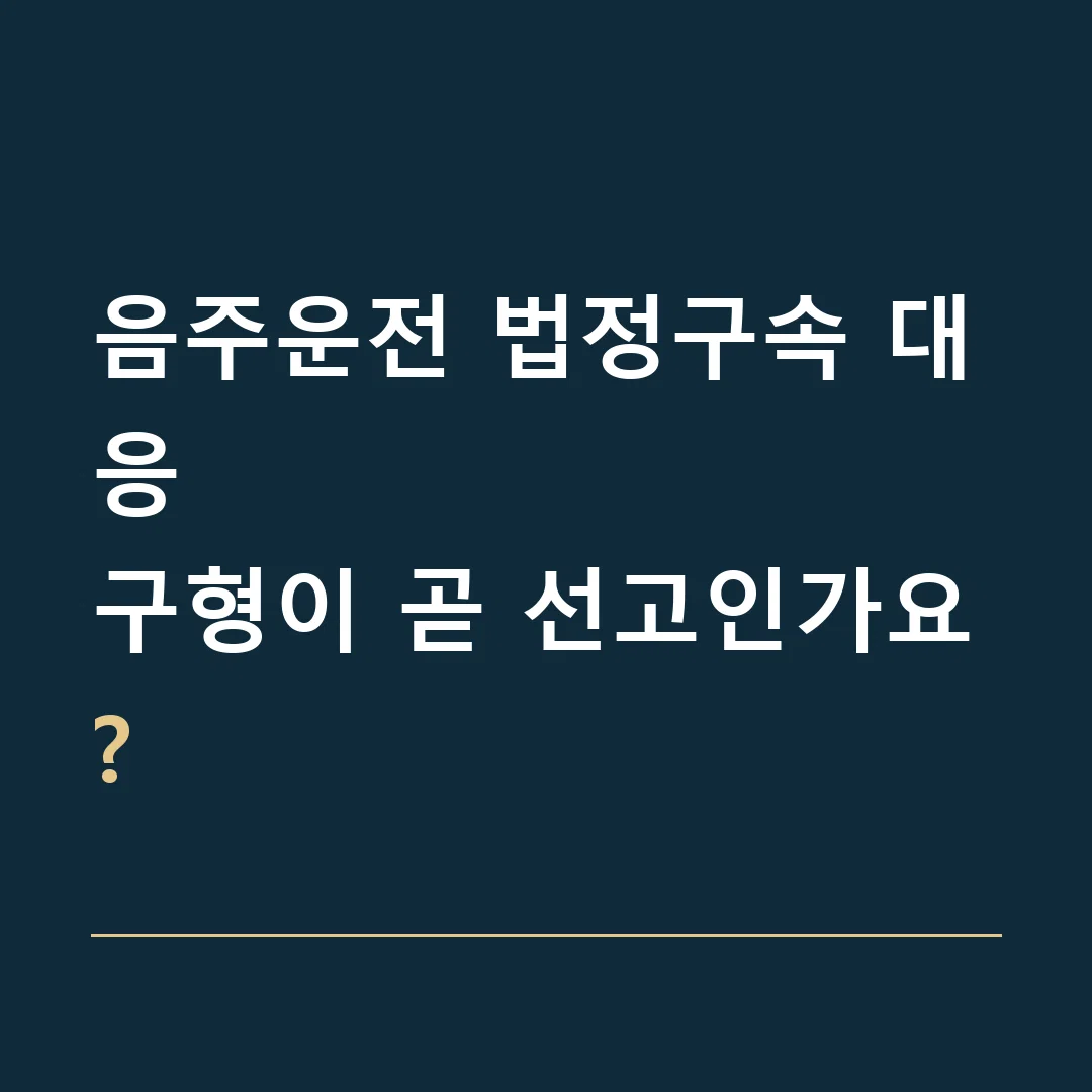 음주운전 법정구속 대응 · 구형이 곧 선고인가요?