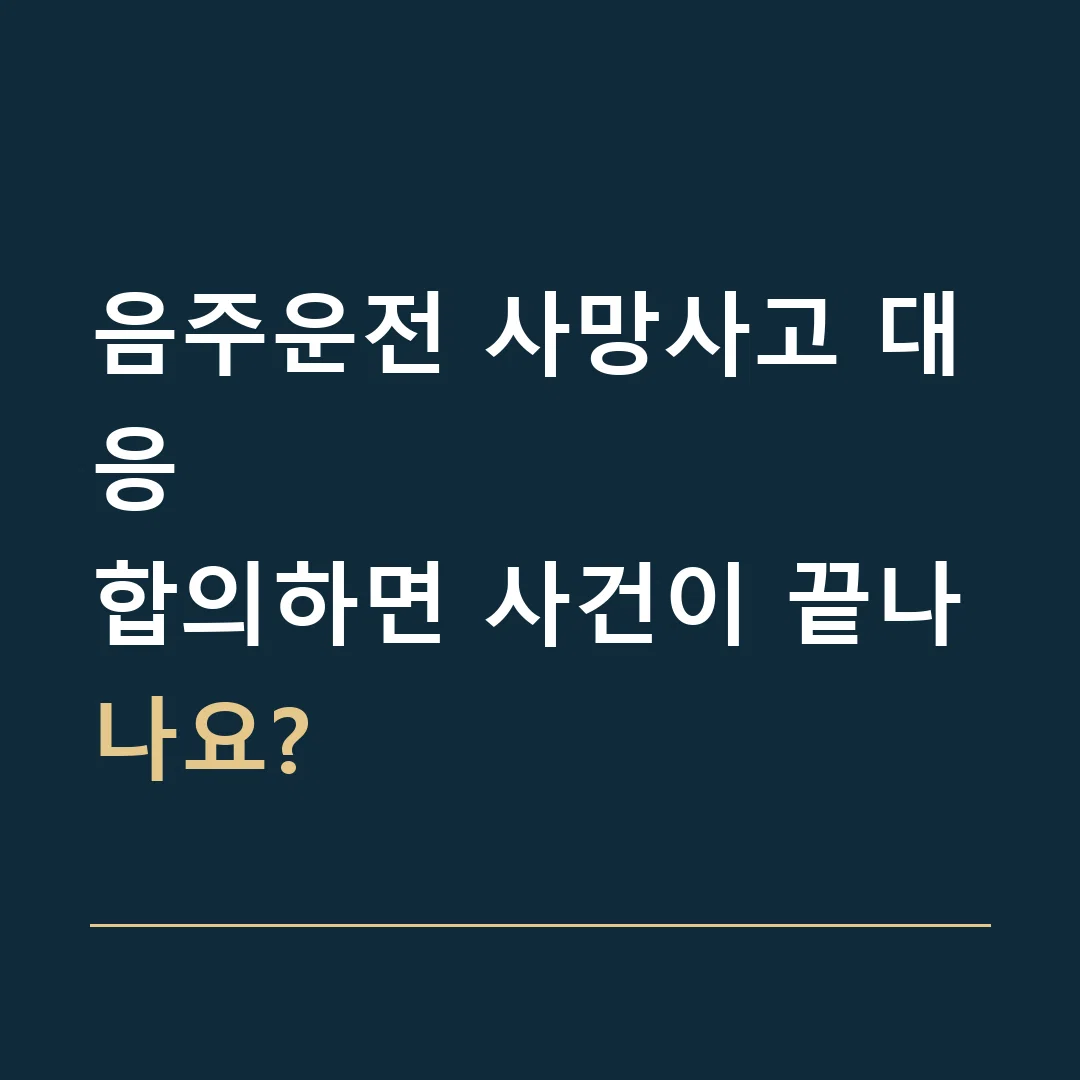 음주운전 사망사고 대응 · 합의하면 사건이 끝나나요?