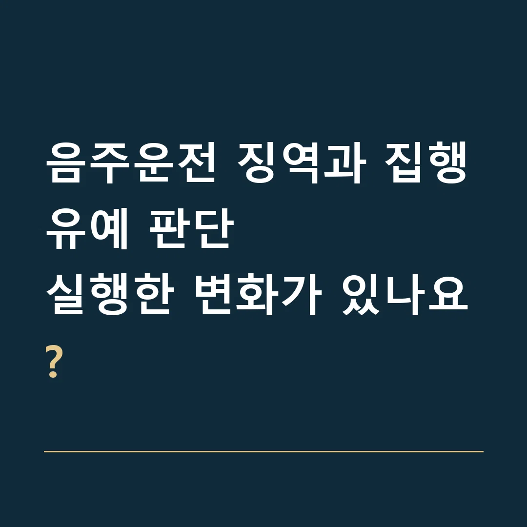 음주운전 징역과 집행유예 판단 · 실행한 변화가 있나요?
