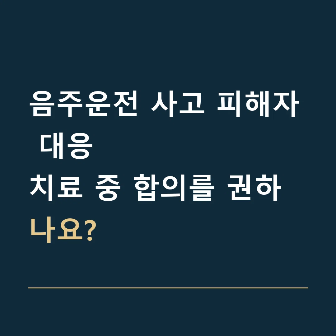음주운전 사고 피해자 대응 · 치료 중 합의를 권하나요?