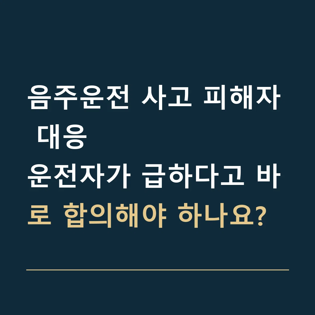 음주운전 사고 피해자 대응 · 운전자가 급하다고 바로 합의해야 하나요?