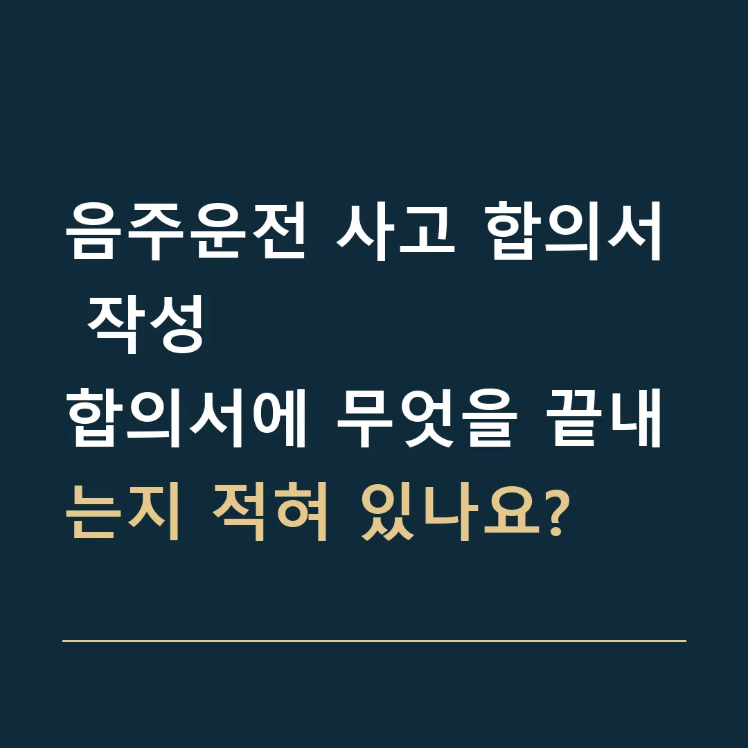음주운전 사고 합의서 작성 · 합의서에 무엇을 끝내는지 적혀 있나요?