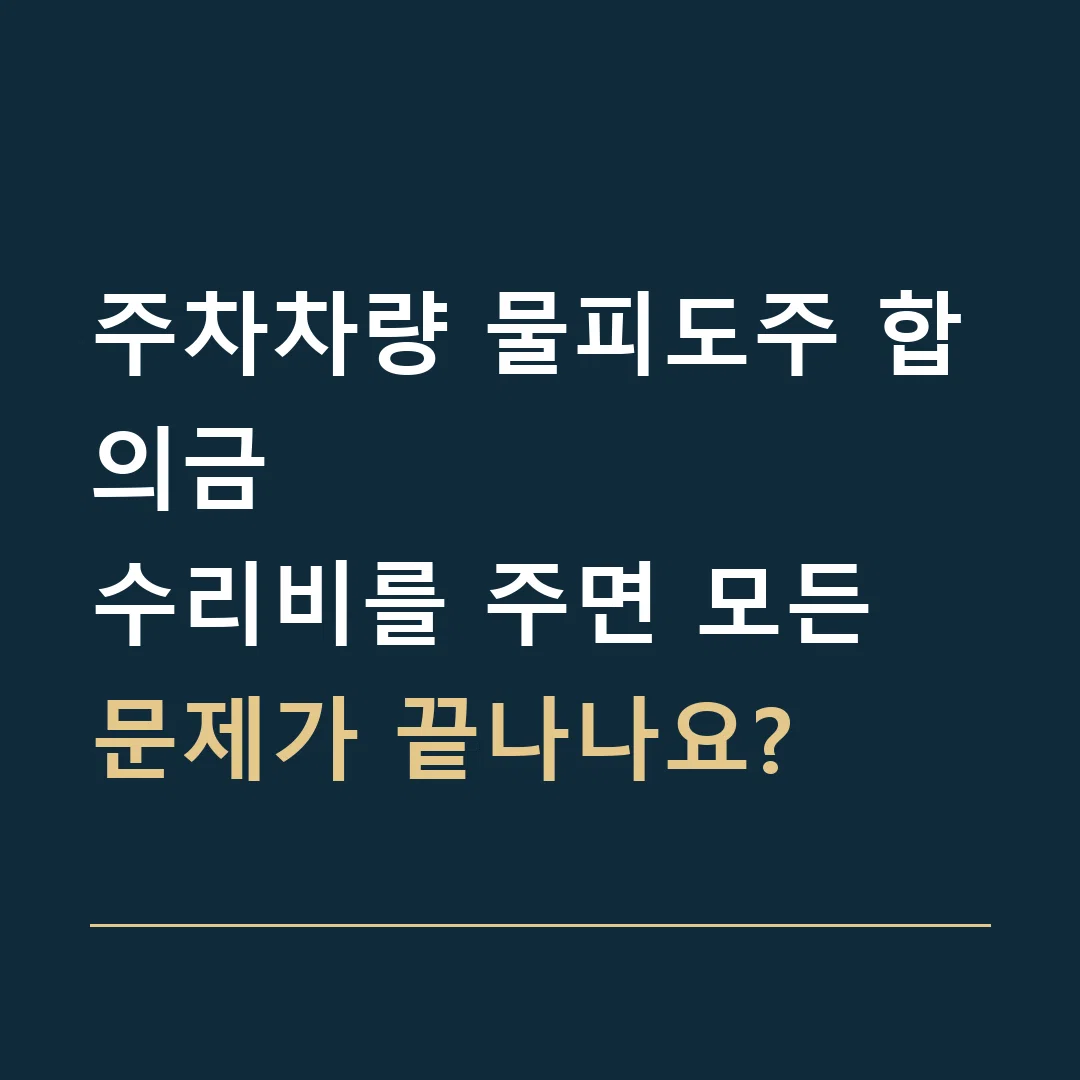 주차차량 물피도주 합의금 · 수리비를 주면 모든 문제가 끝나나요?
