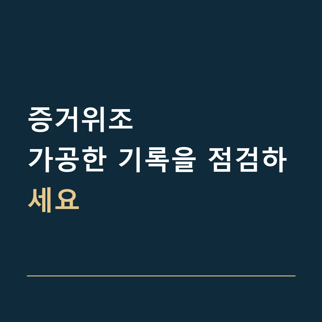 증거위조 · 가공한 기록을 점검하세요