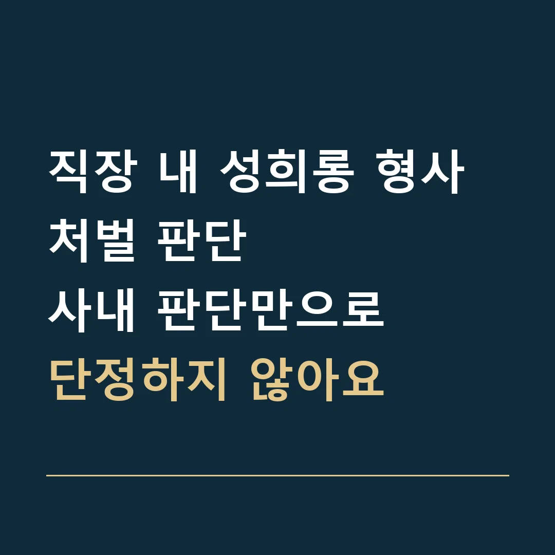 직장 내 성희롱 형사처벌 판단 · 사내 판단만으로
단정하지 않아요