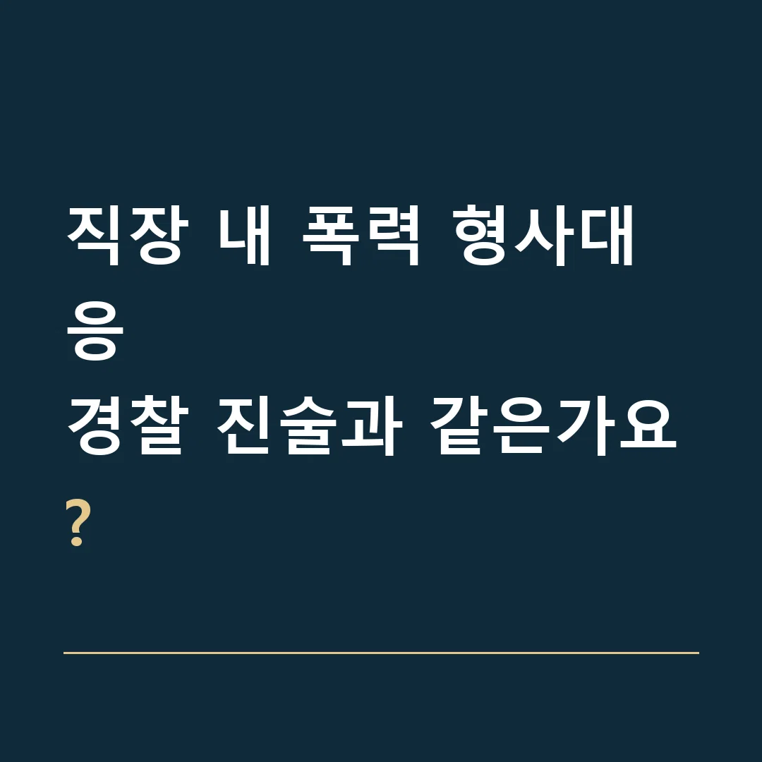 직장 내 폭력 형사대응 · 경찰 진술과 같은가요?