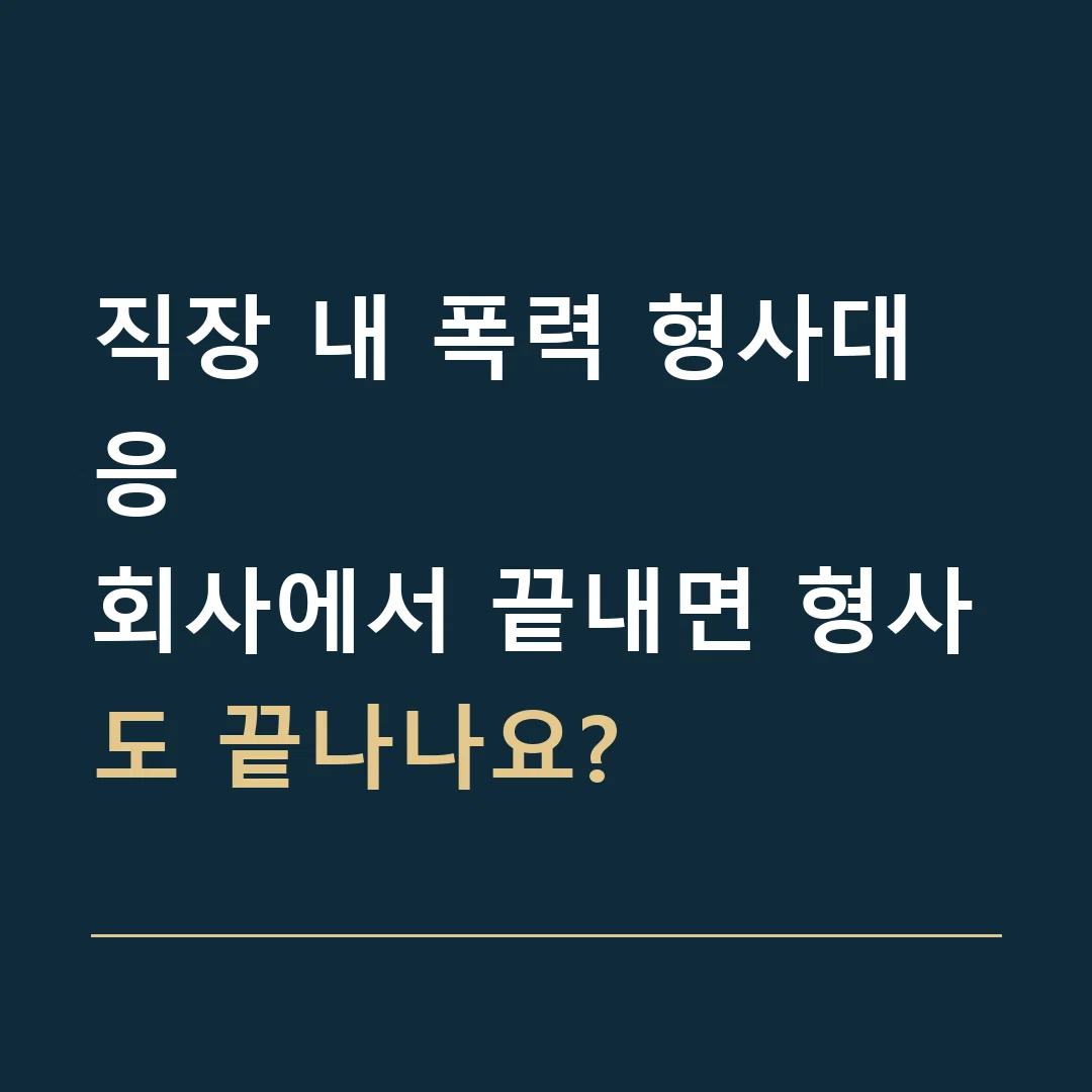 직장 내 폭력 형사대응 · 회사에서 끝내면 형사도 끝나나요?