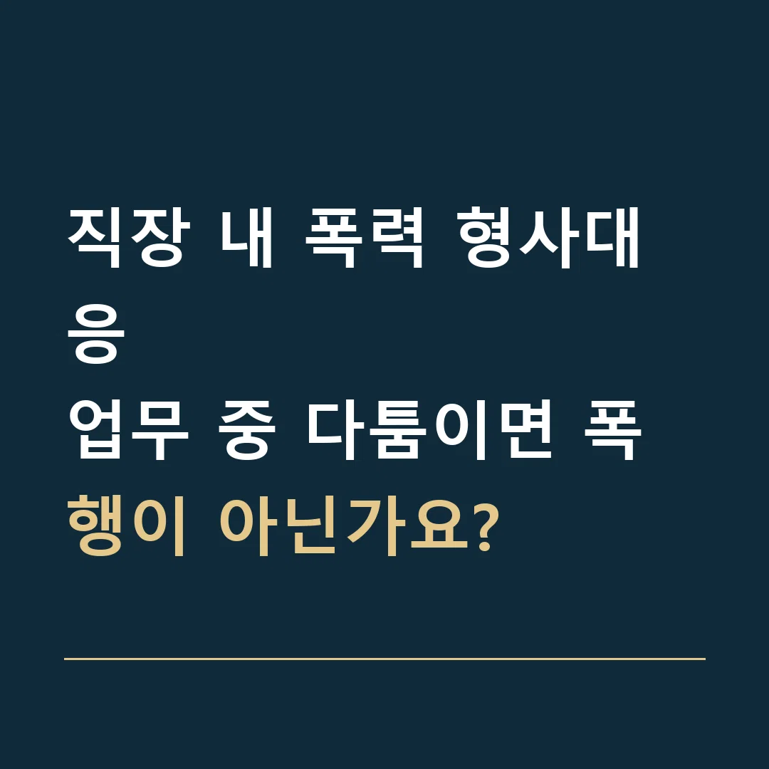 직장 내 폭력 형사대응 · 업무 중 다툼이면 폭행이 아닌가요?