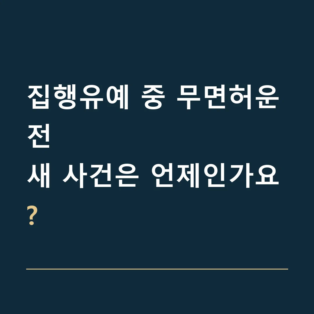 집행유예 중 무면허운전 · 새 사건은 언제인가요?