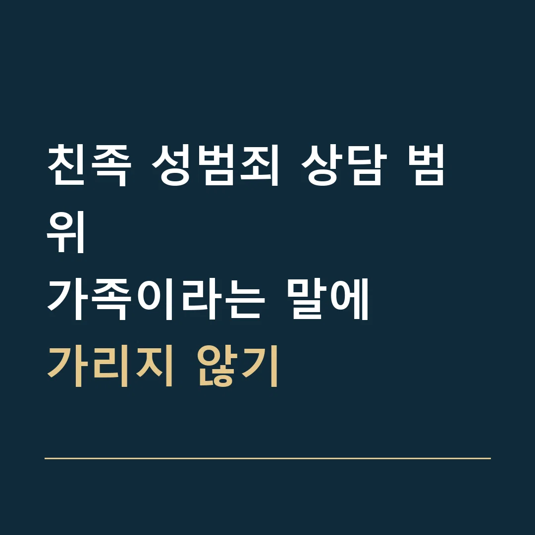 친족 성범죄 상담 범위 · 가족이라는 말에
가리지 않기