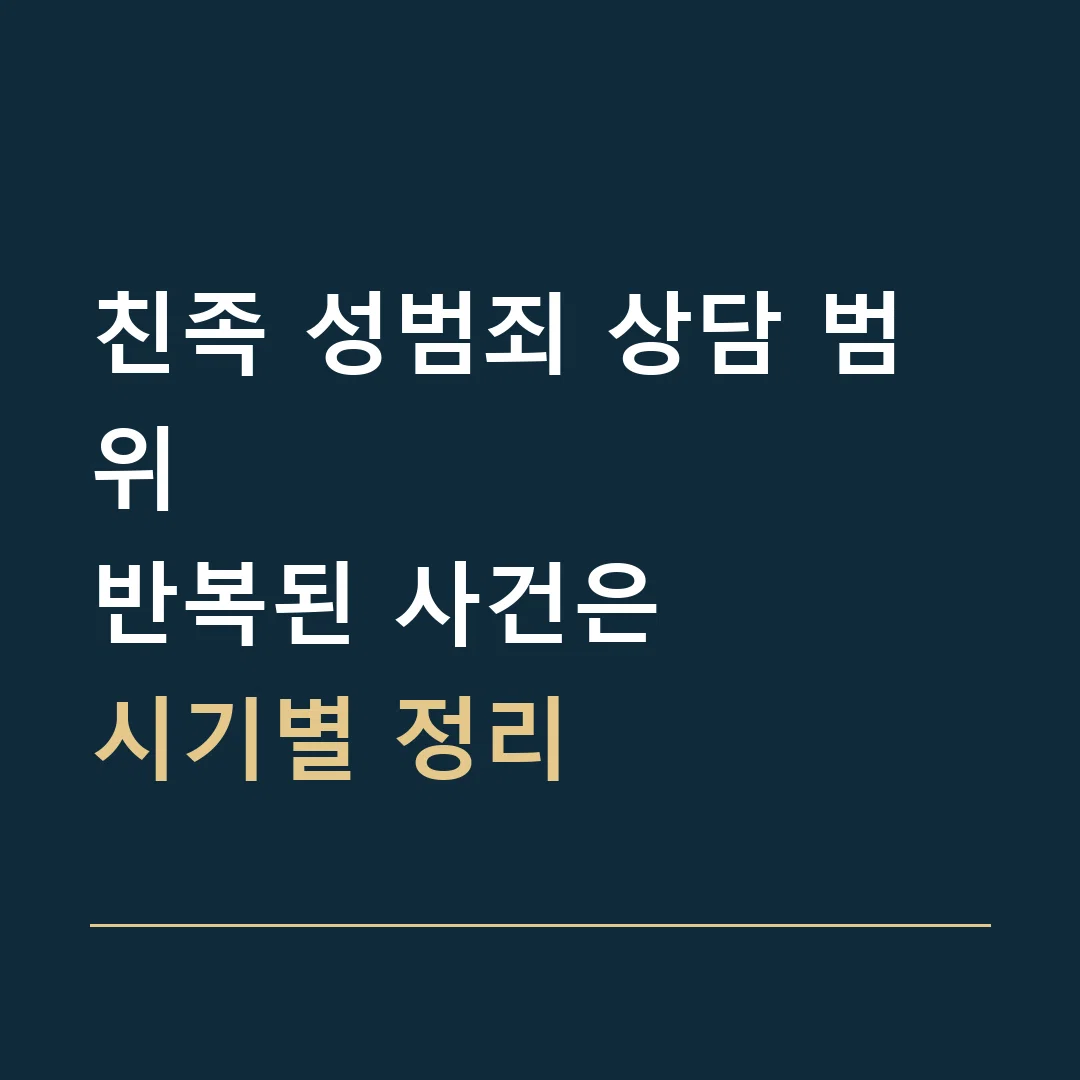 친족 성범죄 상담 범위 · 반복된 사건은
시기별 정리