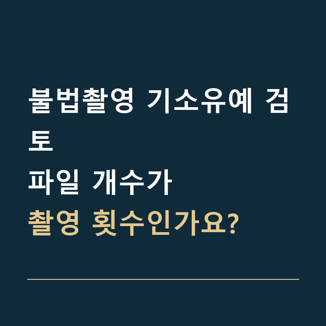 불법촬영 기소유예 검토 · 파일 개수가
촬영 횟수인가요?