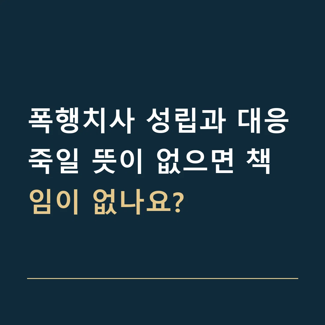 폭행치사 성립과 대응 · 죽일 뜻이 없으면 책임이 없나요?
