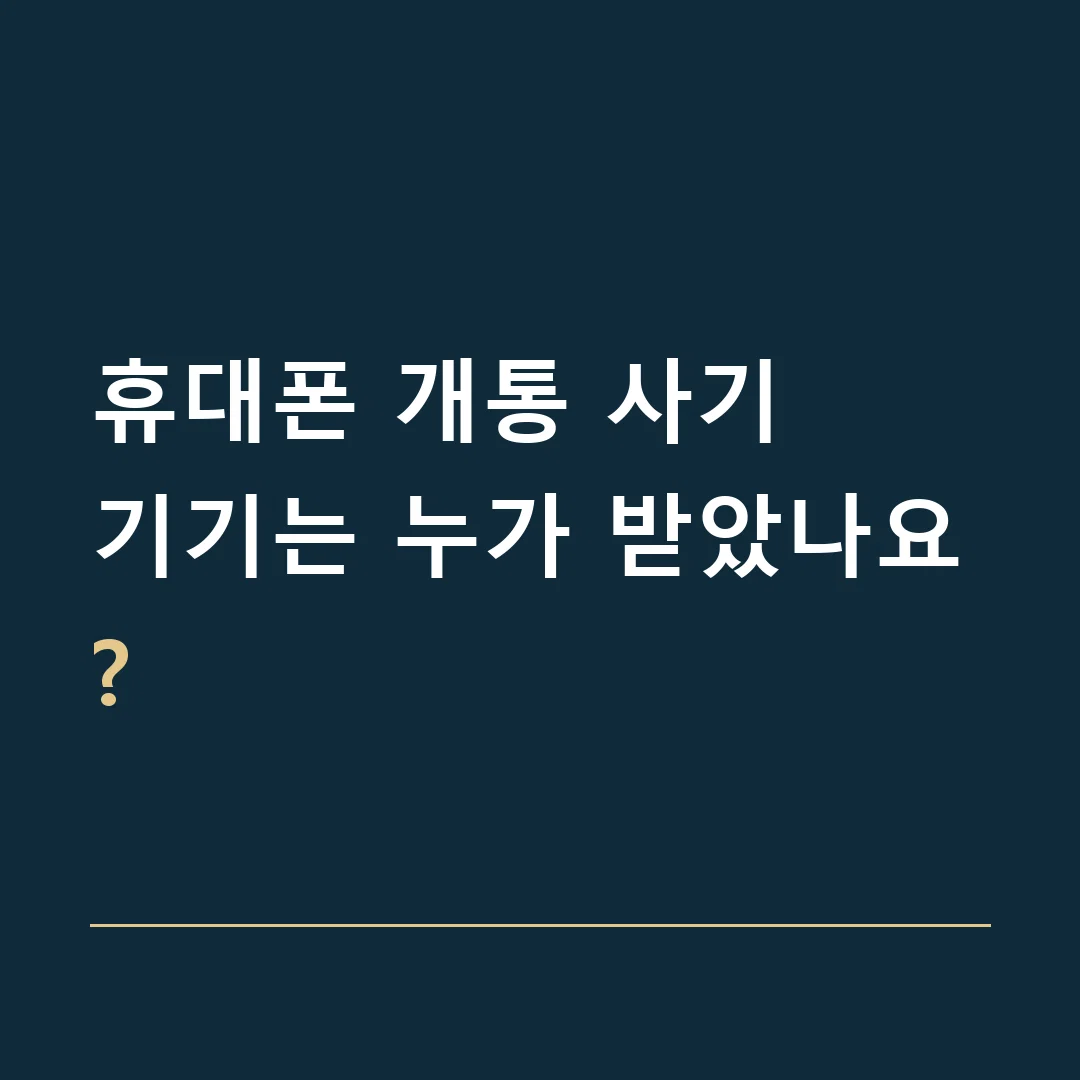 휴대폰 개통 사기 · 기기는 누가 받았나요?
