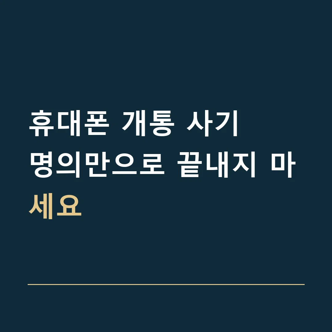 휴대폰 개통 사기 · 명의만으로 끝내지 마세요