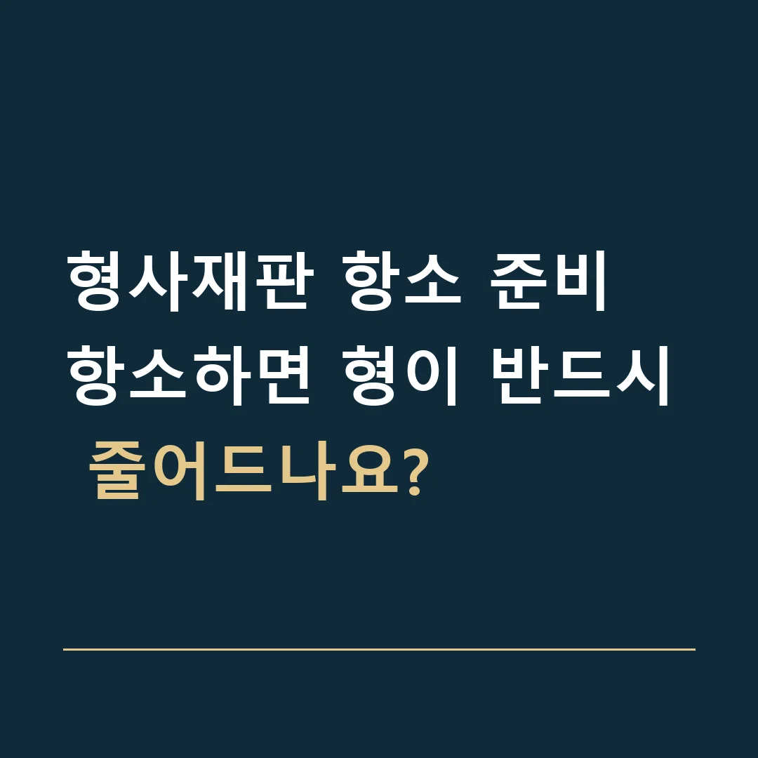 형사재판 항소 준비 · 항소하면 형이 반드시 줄어드나요?