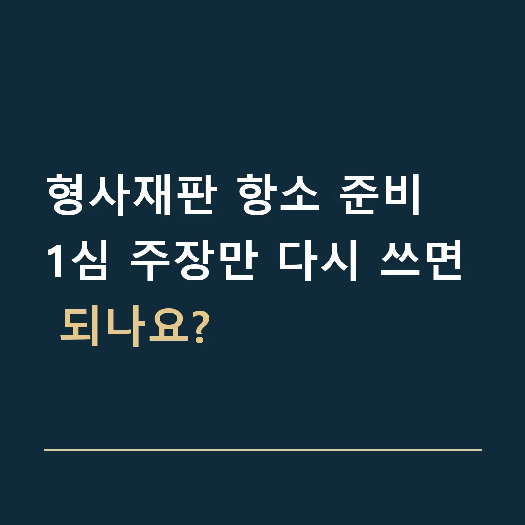 형사재판 항소 준비 · 1심 주장만 다시 쓰면 되나요?
