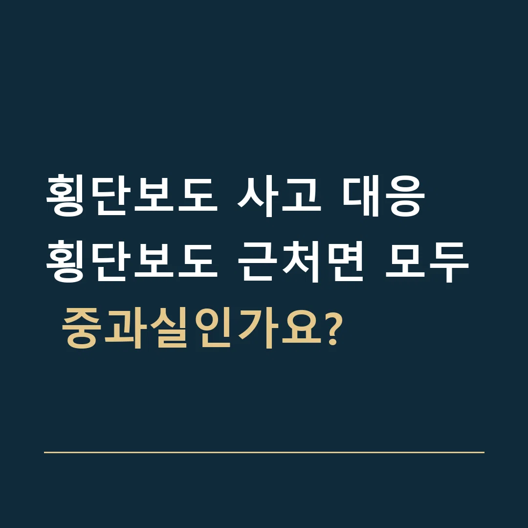 횡단보도 사고 대응 · 횡단보도 근처면 모두 중과실인가요?