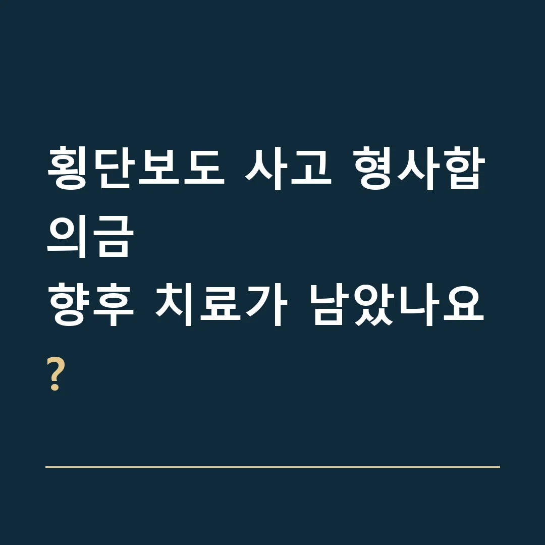 횡단보도 사고 형사합의금 · 향후 치료가 남았나요?